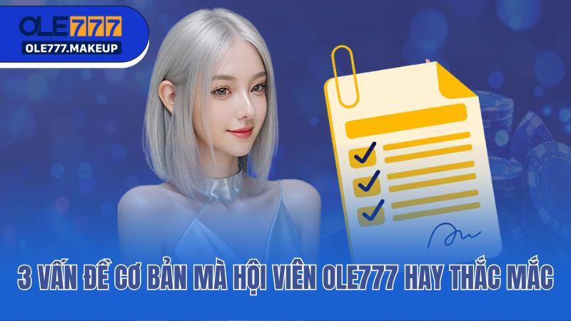 3 vấn đề cơ bản mà hội viên Ole777 hay thắc mắc